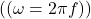 (( \omega = 2\pi f ))