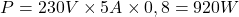 \[ P = 230 V \times 5 A \times 0,8 = 920 W \]