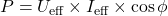 \[ P = U_{\text{eff}} \times I_{\text{eff}} \times \cos \phi \]