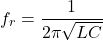 \[f_r = \frac{1}{2\pi \sqrt{LC}}\]