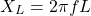 \[X_L = 2 \pi f L\]