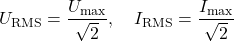 \[U_{\text{RMS}} = \frac{U_{\text{max}}}{\sqrt{2}}, \quad I_{\text{RMS}} = \frac{I_{\text{max}}}{\sqrt{2}}\]