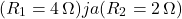 \[(R_1 = 4 \, \Omega) ja (R_2 = 2 \, \Omega)\]