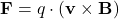 \[ \mathbf{F} = q \cdot (\mathbf{v} \times \mathbf{B}) \]