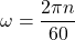 \[\omega = \frac{2\pi n}{60}\]