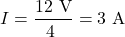 \[ I = \frac{12\ \text{V}}{4\ \text{Ω}} = 3\ \text{A} \]