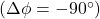 ( \Delta \phi = -90^\circ )