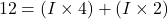 \[12 = (I \times 4) + (I \times 2)\]